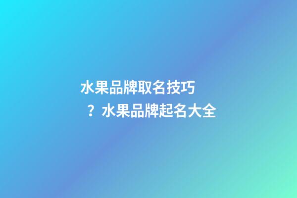 水果品牌取名技巧？水果品牌起名大全